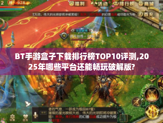 BT手游盒子下载排行榜TOP10评测,2025年哪些平台还能畅玩破解版?