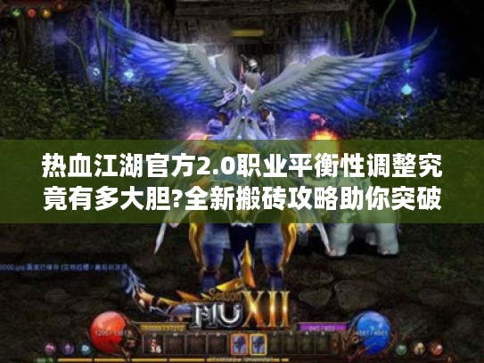 热血江湖官方2.0职业平衡性调整究竟有多大胆?全新搬砖攻略助你突破战力天花板