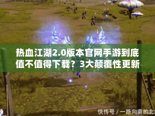 热血江湖2.0版本官网手游到底值不值得下载？3大颠覆性更新实测报告