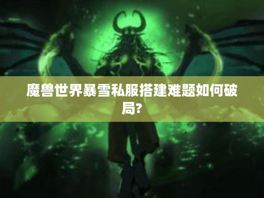 魔兽世界暴雪私服搭建难题如何破局?