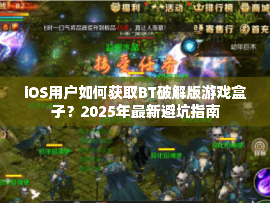 iOS用户如何获取BT破解版游戏盒子？2025年最新避坑指南