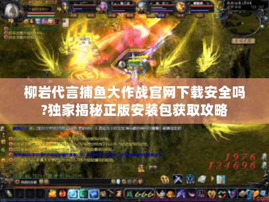 柳岩代言捕鱼大作战官网下载安全吗?独家揭秘正版安装包获取攻略