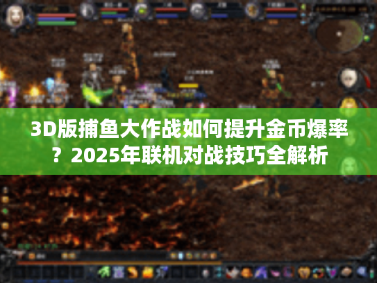 3D版捕鱼大作战如何提升金币爆率？2025年联机对战技巧全解析