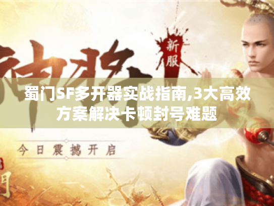 蜀门SF多开器实战指南,3大高效方案解决卡顿封号难题