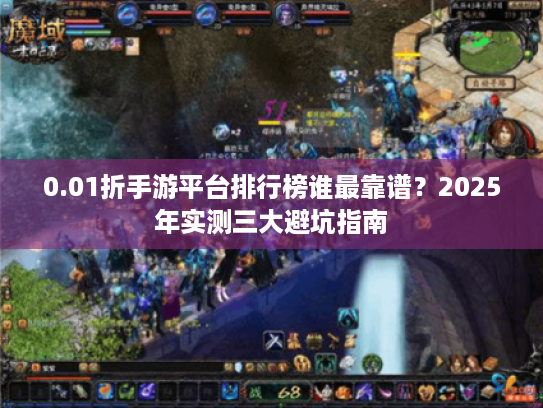 0.01折手游平台排行榜谁最靠谱?2025年实测三大避坑指南 0.01折手游平台排行榜谁最靠谱?2025年实测三大避坑指南
