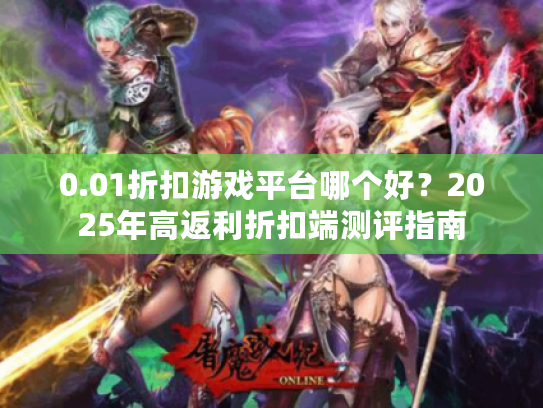 0.01折扣游戏平台哪个好？2025年高返利折扣端测评指南