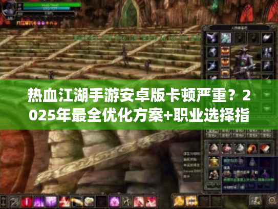 热血江湖手游安卓版卡顿严重？2025年最全优化方案+职业选择指南