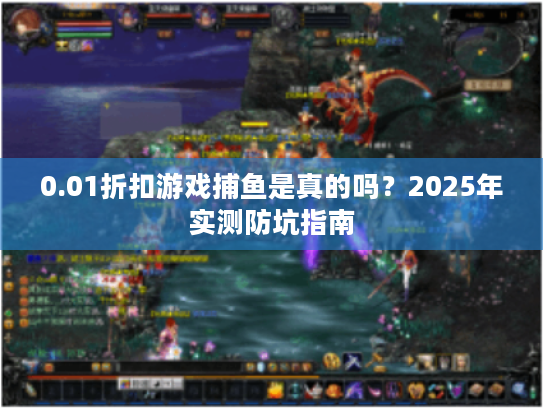 0.01折扣游戏捕鱼是真的吗？2025年实测防坑指南