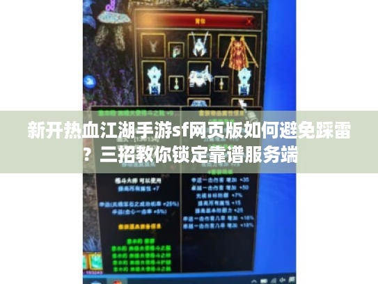 新开热血江湖手游sf网页版如何避免踩雷？三招教你锁定靠谱服务端