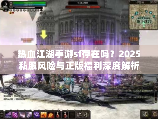 热血江湖手游sf存在吗？2025私服风险与正版福利深度解析
