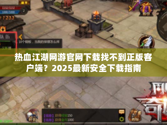 热血江湖网游官网下载找不到正版客户端？2025最新安全下载指南