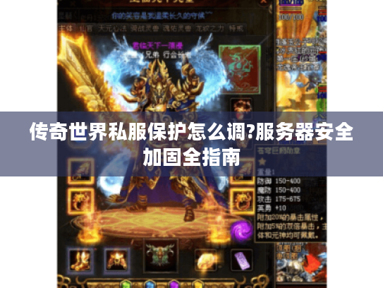 传奇世界私服保护怎么调?服务器安全加固全指南 传奇世界私服保护怎么调?服务器安全加固全指南