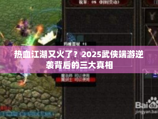 热血江湖又火了？2025武侠端游逆袭背后的三大真相