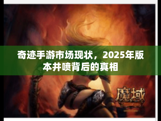 奇迹手游市场现状，2025年版本井喷背后的真相
