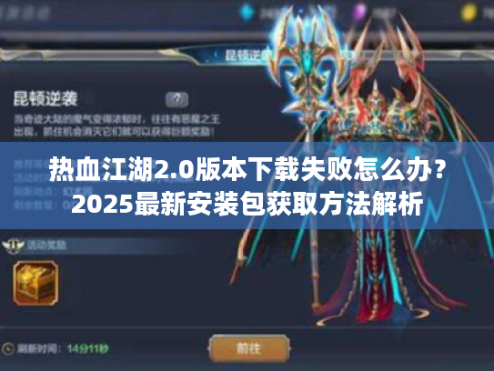 热血江湖2.0版本下载失败怎么办？2025最新安装包获取方法解析