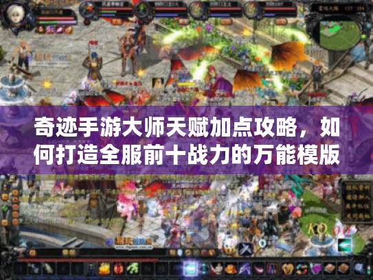 奇迹手游大师天赋加点攻略，如何打造全服前十战力的万能模版？