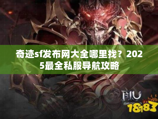 奇迹sf发布网大全哪里找？2025最全私服导航攻略