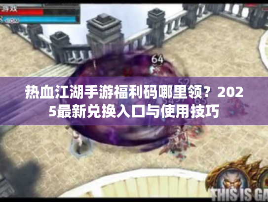 热血江湖手游福利码哪里领？2025最新兑换入口与使用技巧