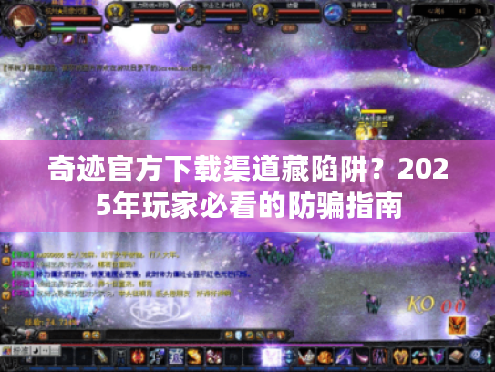 奇迹官方下载渠道藏陷阱？2025年玩家必看的防骗指南