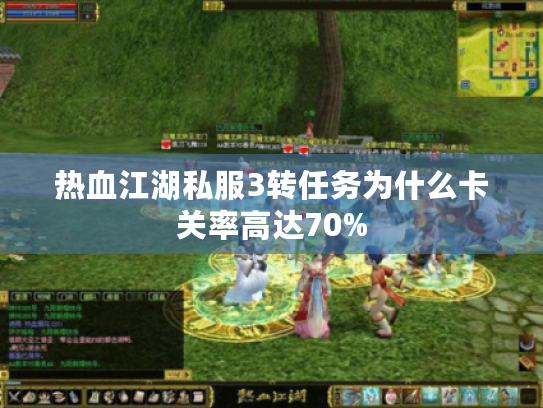 热血江湖私服3转任务为什么卡关率高达70%