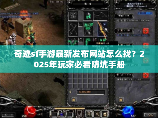 奇迹sf手游最新发布网站怎么找？2025年玩家必看防坑手册
