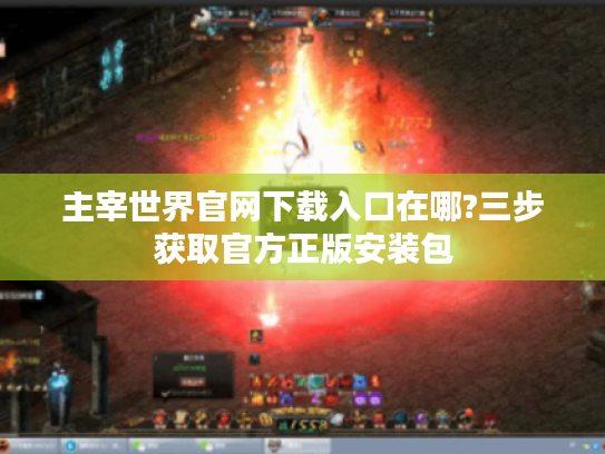 主宰世界官网下载入口在哪?三步获取官方正版安装包