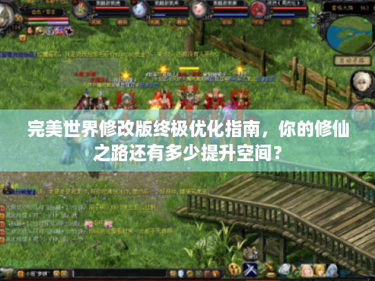 完美世界修改版终极优化指南，你的修仙之路还有多少提升空间？