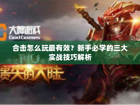合击怎么玩最有效？新手必学的三大实战技巧解析