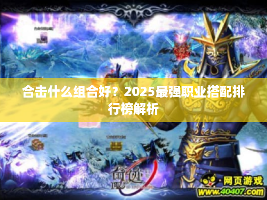 合击什么组合好？2025最强职业搭配排行榜解析