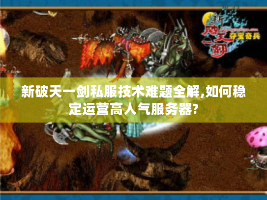 新破天一剑私服技术难题全解,如何稳定运营高人气服务器?