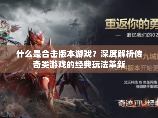 什么是合击版本游戏？深度解析传奇类游戏的经典玩法革新