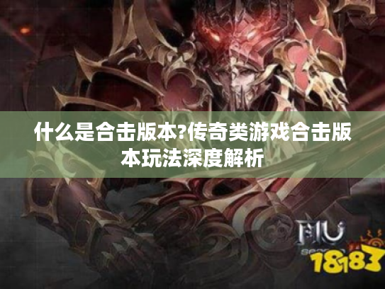 什么是合击版本?传奇类游戏合击版本玩法深度解析