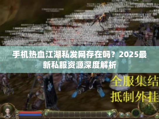 手机热血江湖私发网存在吗？2025最新私服资源深度解析
