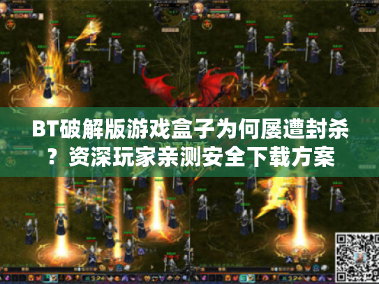 BT破解版游戏盒子为何屡遭封杀？资深玩家亲测安全下载方案