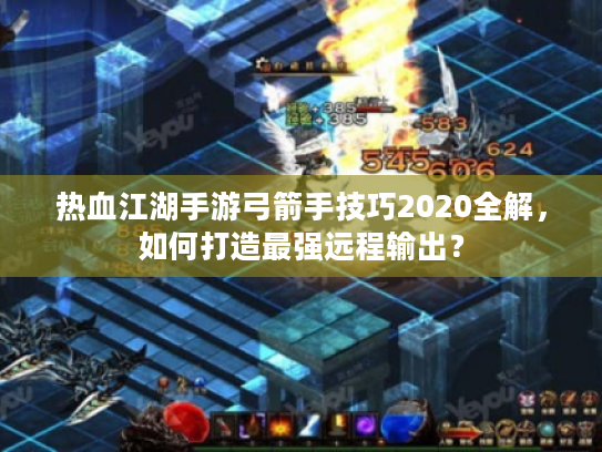 热血江湖手游弓箭手技巧2020全解，如何打造最强远程输出？