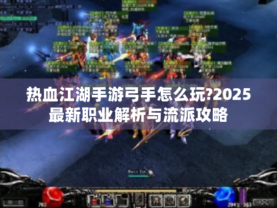 热血江湖手游弓手怎么玩?2025最新职业解析与流派攻略