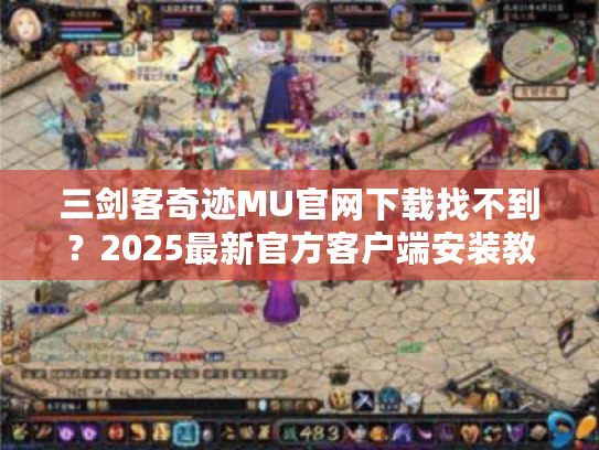 三剑客奇迹MU官网下载找不到?2025最新官方客户端安装教程 三剑客奇迹MU官网下载找不到?2025最新官方客户端安装教程