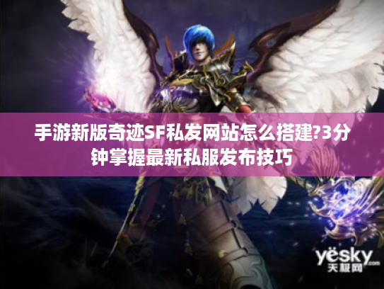 手游新版奇迹SF私发网站怎么搭建?3分钟掌握最新私服发布技巧