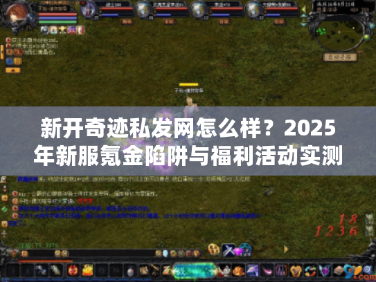 新开奇迹私发网怎么样？2025年新服氪金陷阱与福利活动实测