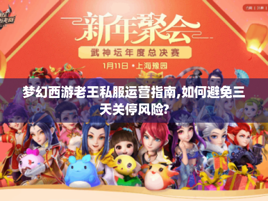 梦幻西游老王私服运营指南,如何避免三天关停风险?