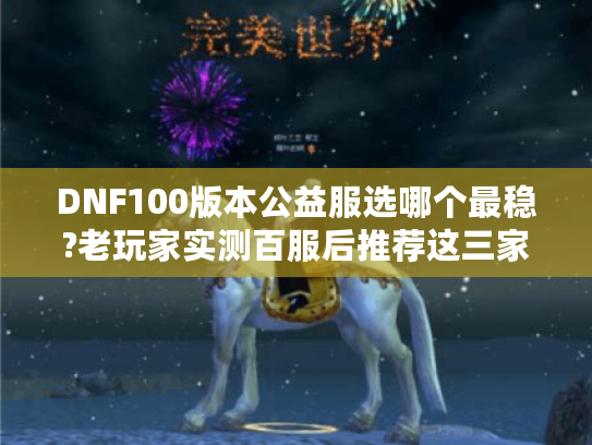 DNF100版本公益服选哪个最稳?老玩家实测百服后推荐这三家
