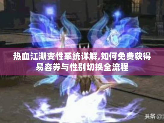 热血江湖变性系统详解,如何免费获得易容券与性别切换全流程