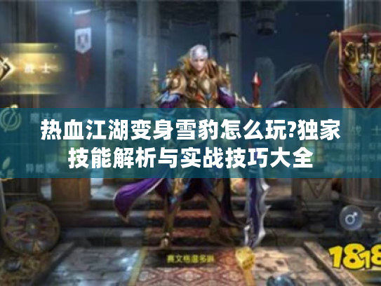 热血江湖变身雪豹怎么玩?独家技能解析与实战技巧大全