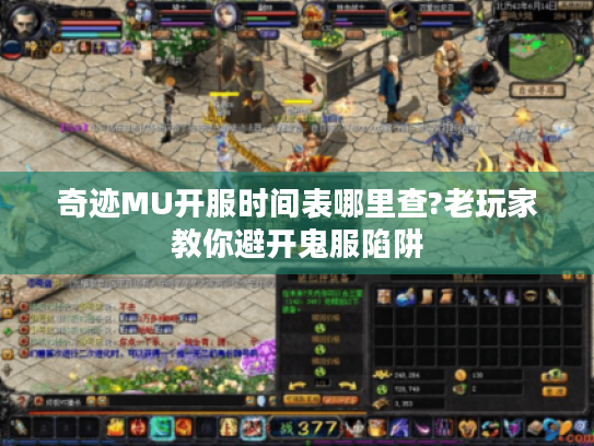 奇迹MU开服时间表哪里查?老玩家教你避开鬼服陷阱