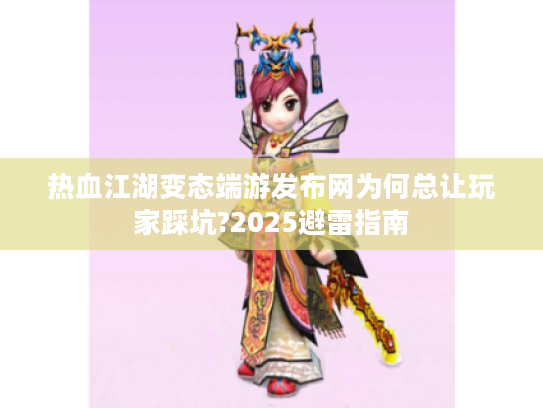 热血江湖变态端游发布网为何总让玩家踩坑?2025避雷指南