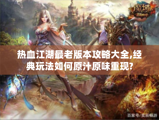 热血江湖最老版本攻略大全,经典玩法如何原汁原味重现?