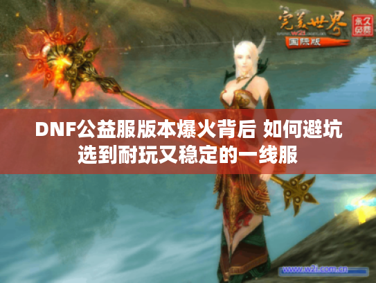 DNF公益服版本爆火背后 如何避坑选到耐玩又稳定的一线服
