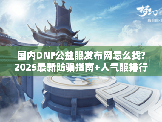 国内DNF公益服发布网怎么找?2025最新防骗指南+人气服排行