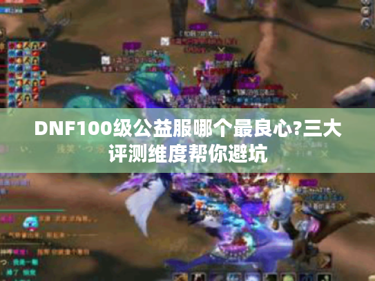 DNF100级公益服哪个最良心?三大评测维度帮你避坑