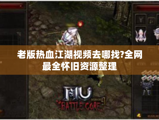老版热血江湖视频去哪找?全网最全怀旧资源整理